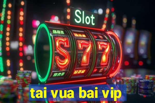 tai vua bai vip