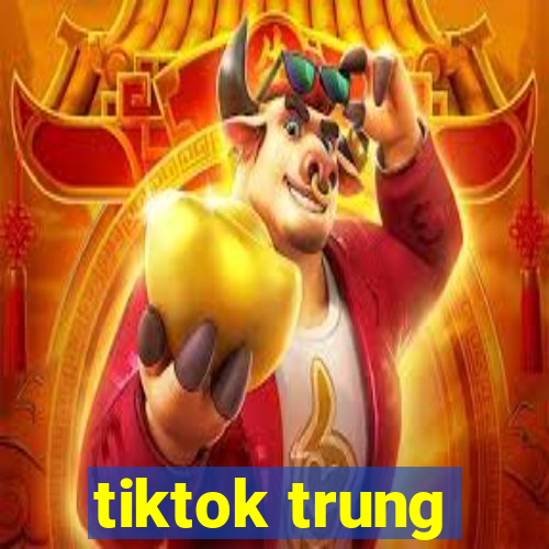 tiktok trung