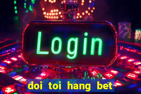 doi toi hang bet tap 10