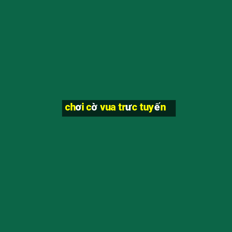 chơi cờ vua trưc tuyến