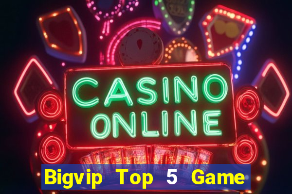 Bigvip Top 5 Game Bài Đổi Thưởng