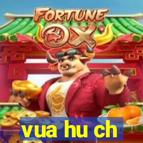 vua hu ch