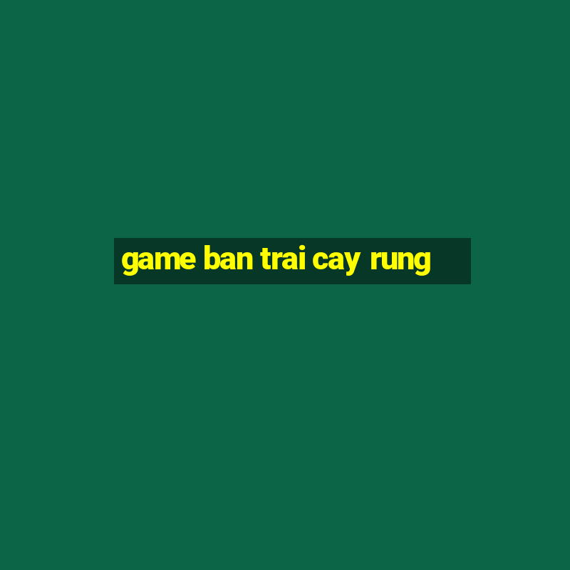 game ban trai cay rung