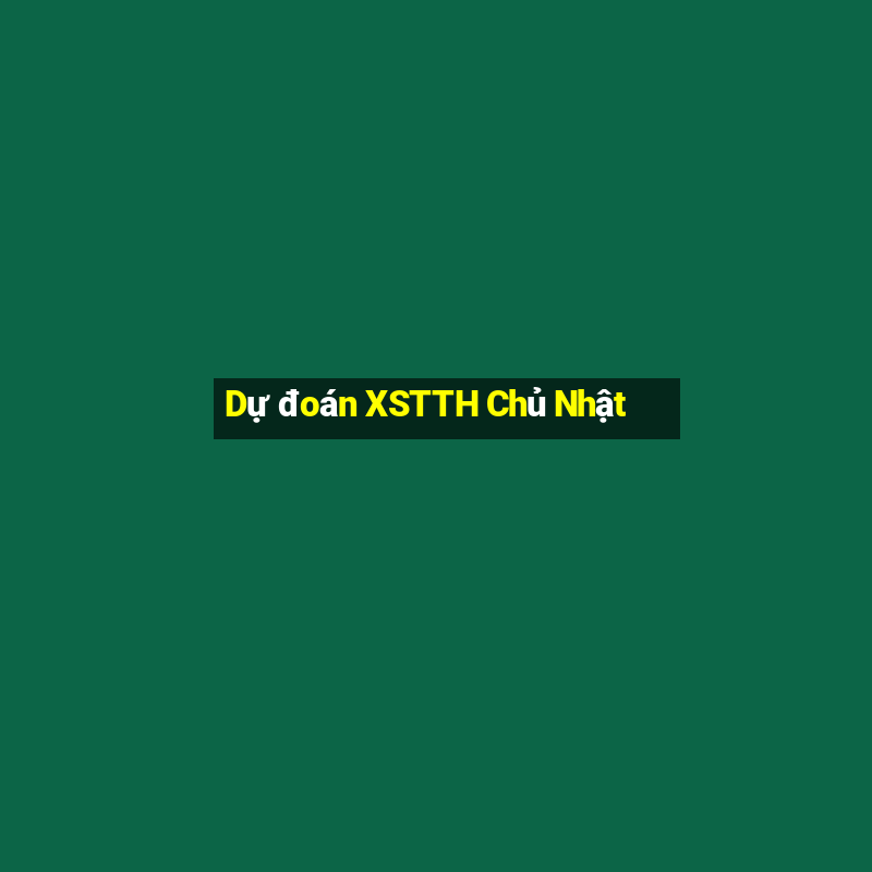 Dự đoán XSTTH Chủ Nhật