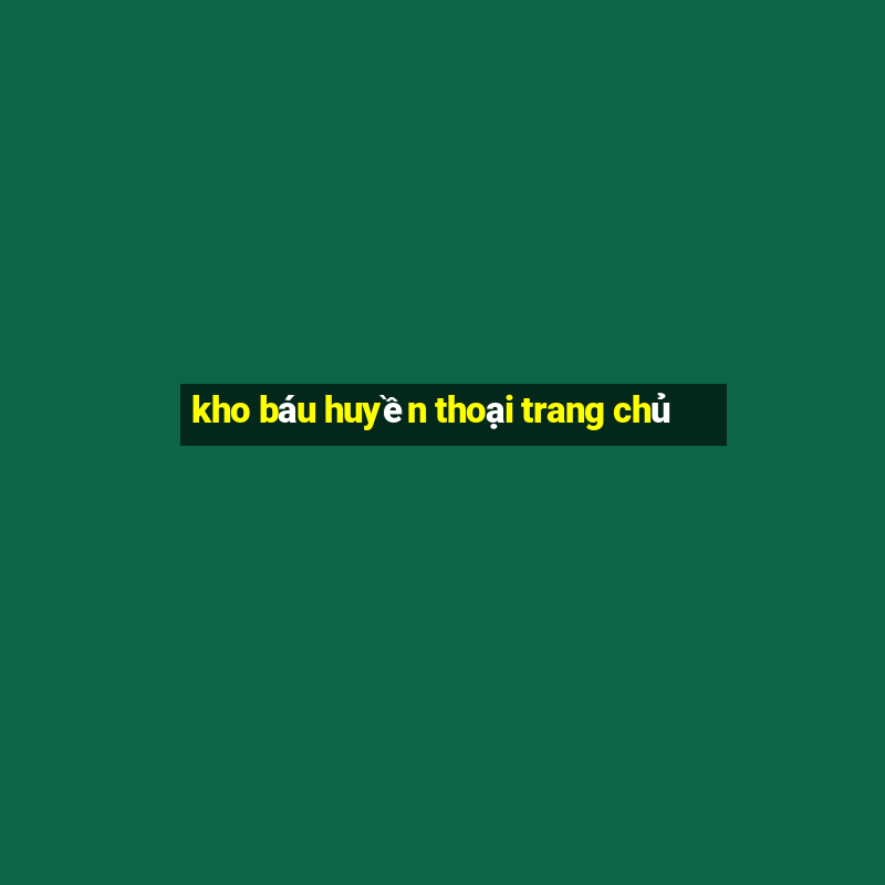 kho báu huyền thoại trang chủ