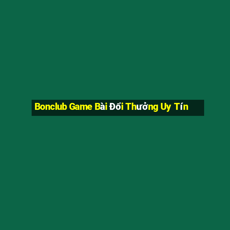 Bonclub Game Bài Đổi Thưởng Uy Tín