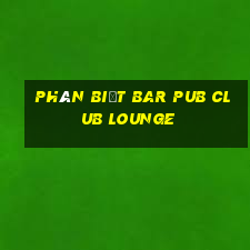 phân biệt bar pub club lounge