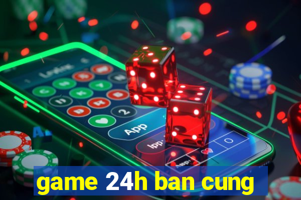 game 24h ban cung