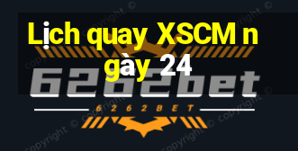 Lịch quay XSCM ngày 24