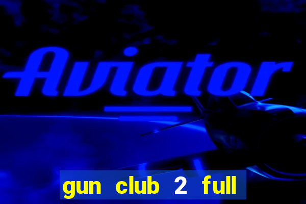 gun club 2 full unlocked apk