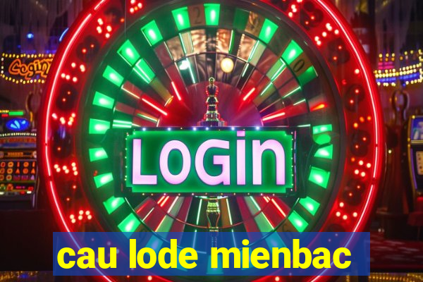 cau lode mienbac