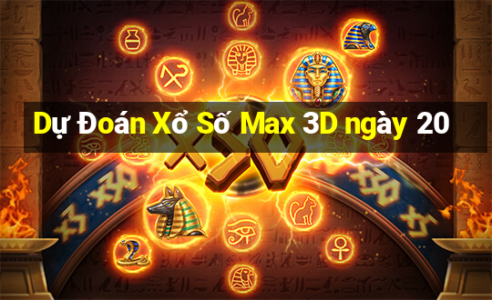 Dự Đoán Xổ Số Max 3D ngày 20