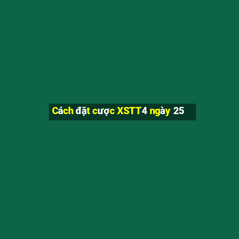 Cách đặt cược XSTT4 ngày 25