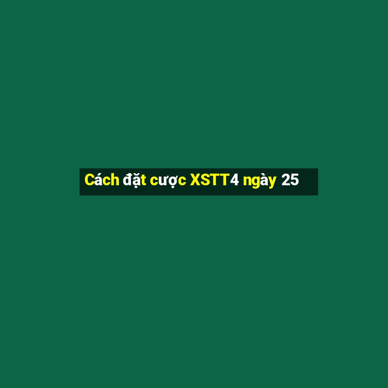 Cách đặt cược XSTT4 ngày 25