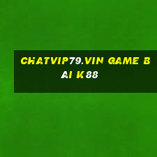 Chatvip79.Vin Game Bài K88