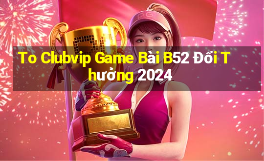 To Clubvip Game Bài B52 Đổi Thưởng 2024