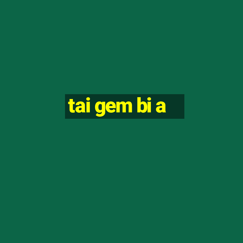 tai gem bi a