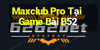 Maxclub Pro Tại Game Bài B52