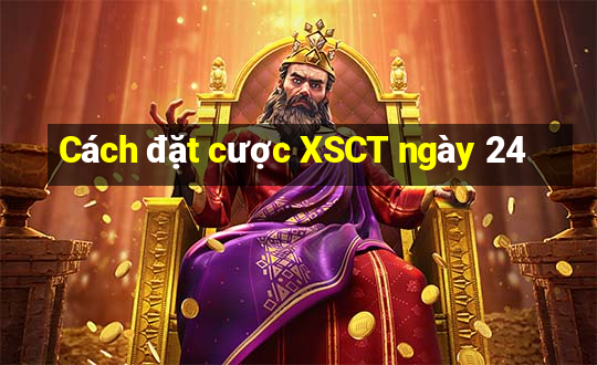 Cách đặt cược XSCT ngày 24