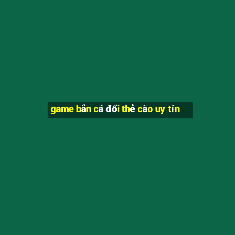 game bắn cá đổi thẻ cào uy tín