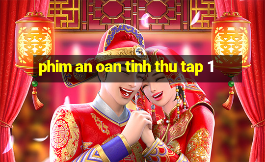 phim an oan tinh thu tap 1