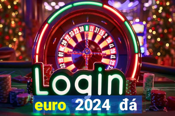 euro 2024 đá tháng mấy