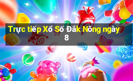 Trực tiếp Xổ Số Đắk Nông ngày 8