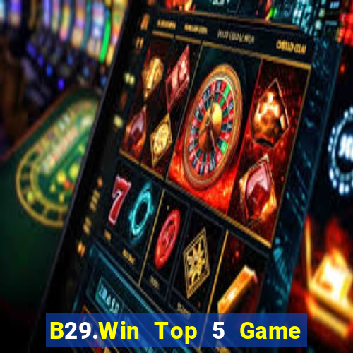 B29.Win Top 5 Game Đánh Bài Đổi Thưởng