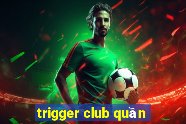 trigger club quần