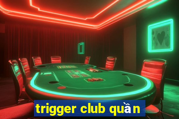 trigger club quần