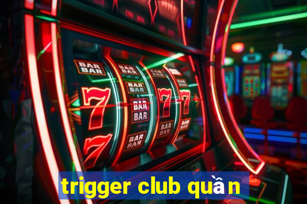 trigger club quần