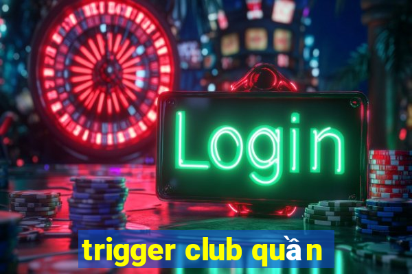 trigger club quần