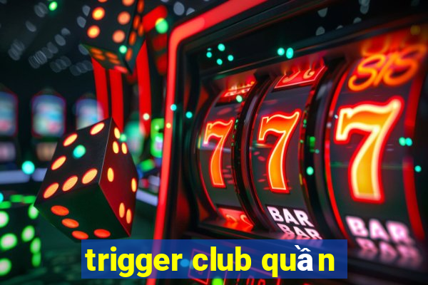 trigger club quần