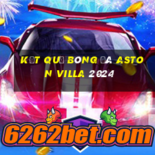 Kết quả bóng đá aston villa 2024