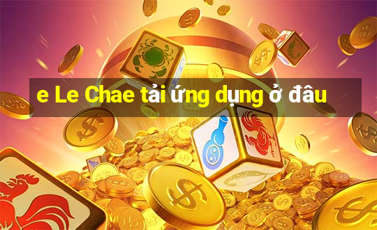 e Le Chae tải ứng dụng ở đâu