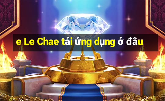 e Le Chae tải ứng dụng ở đâu