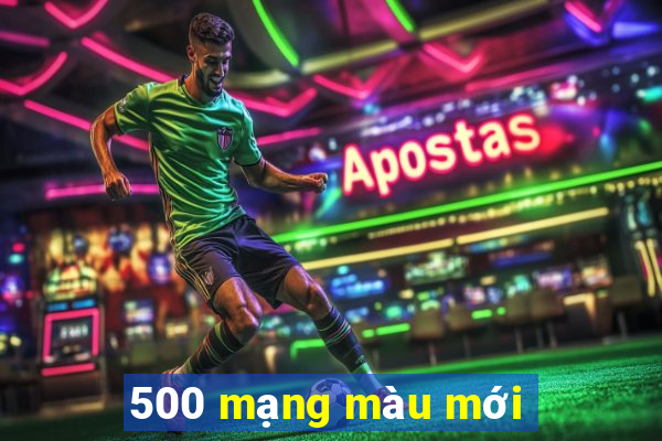 500 mạng màu mới