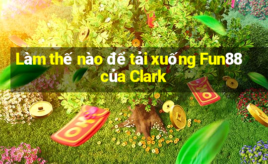 Làm thế nào để tải xuống Fun88 của Clark