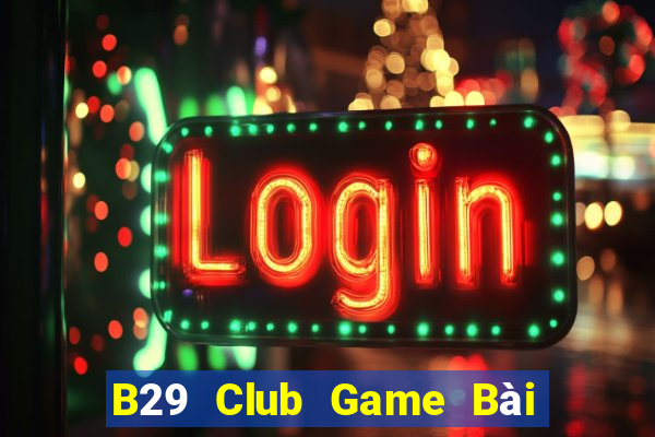 B29 Club Game Bài Online Chơi Cùng Bạn Bè