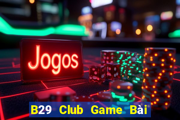 B29 Club Game Bài Online Chơi Cùng Bạn Bè