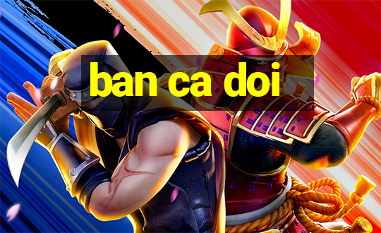 ban ca doi