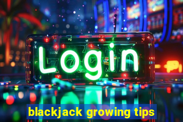 blackjack growing tips