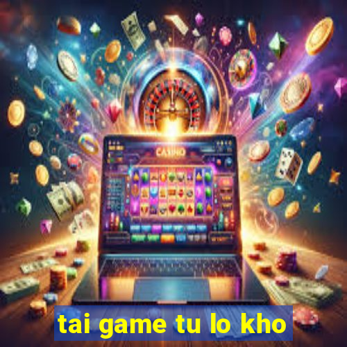 tai game tu lo kho