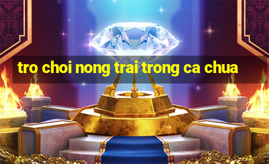 tro choi nong trai trong ca chua