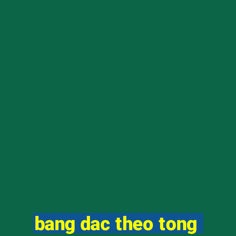 bang dac theo tong