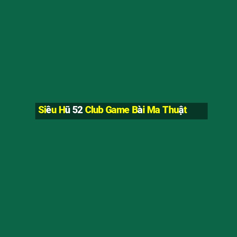 Siêu Hũ 52 Club Game Bài Ma Thuật