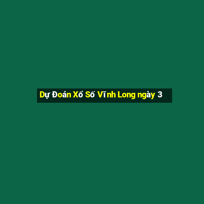 Dự Đoán Xổ Số Vĩnh Long ngày 3