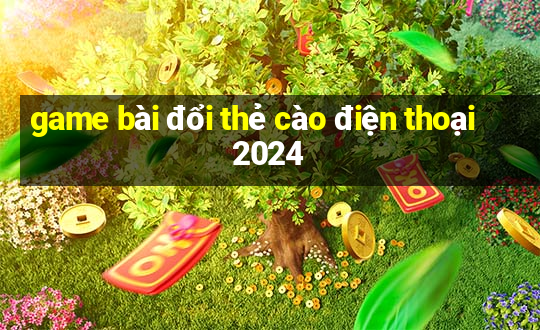 game bài đổi thẻ cào điện thoại 2024