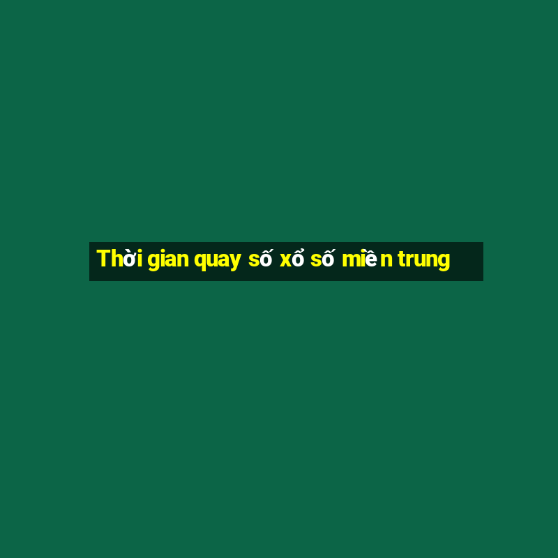 Thời gian quay số xổ số miền trung