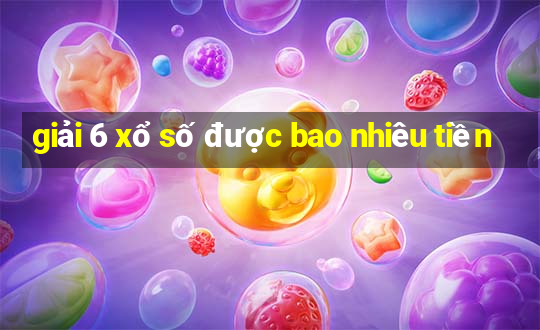 giải 6 xổ số được bao nhiêu tiền